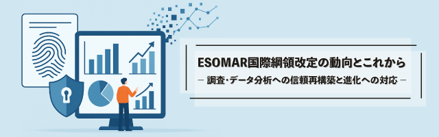 ESOMAR国際綱領改定の動向とこれから － 調査・データ分析への信頼再構築と進化への対応 －